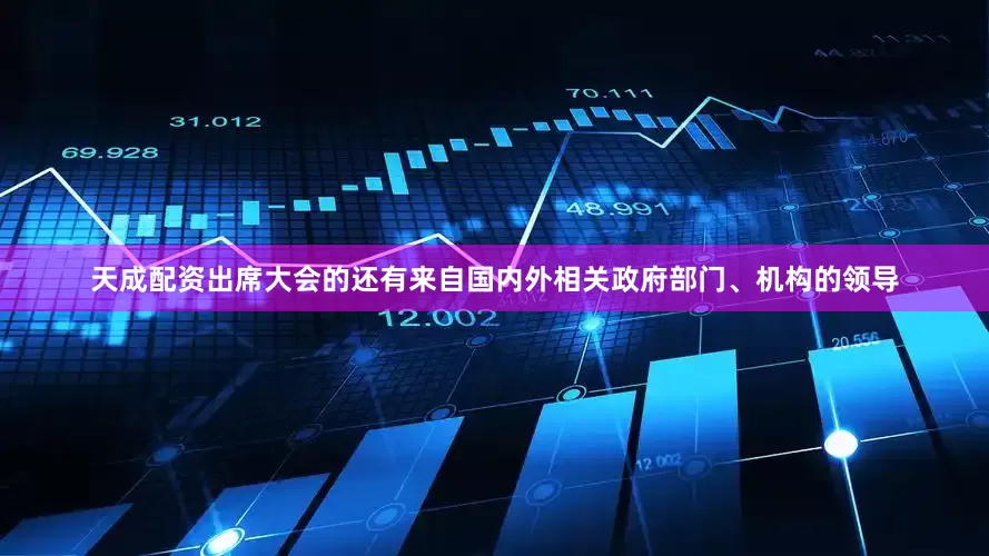 天成配资出席大会的还有来自国内外相关政府部门、机构的领导
