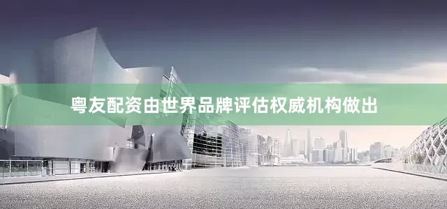 粤友配资由世界品牌评估权威机构做出