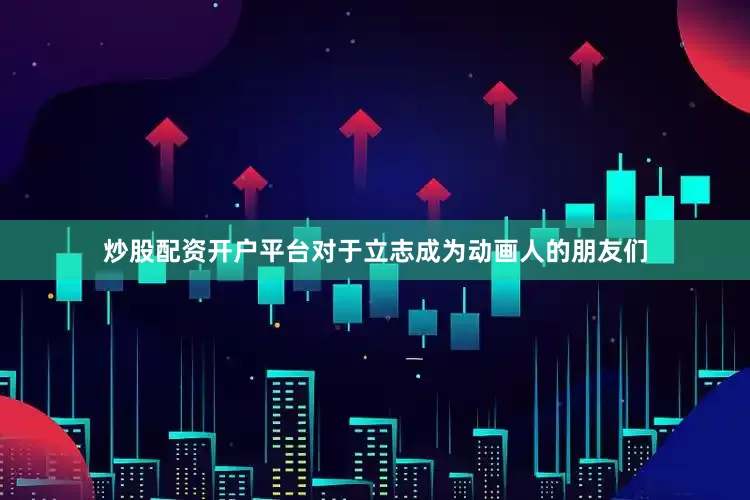 炒股配资开户平台对于立志成为动画人的朋友们