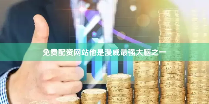 免费配资网站他是漫威最强大脑之一