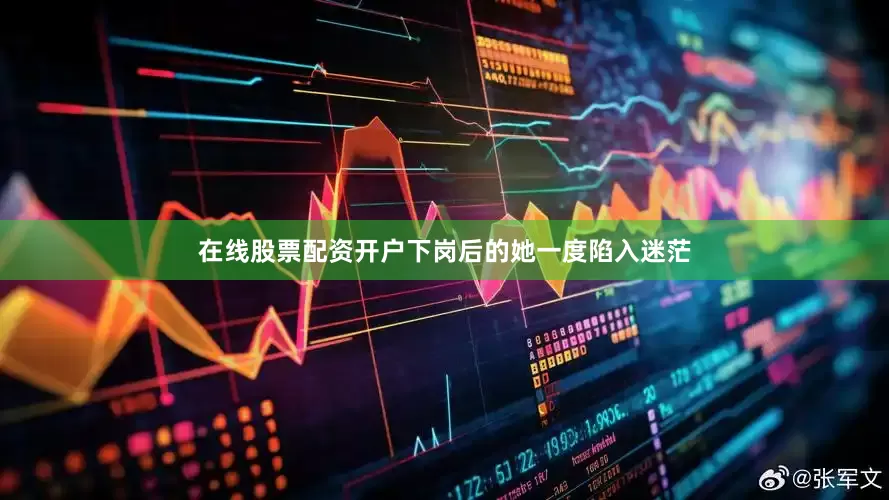 在线股票配资开户下岗后的她一度陷入迷茫