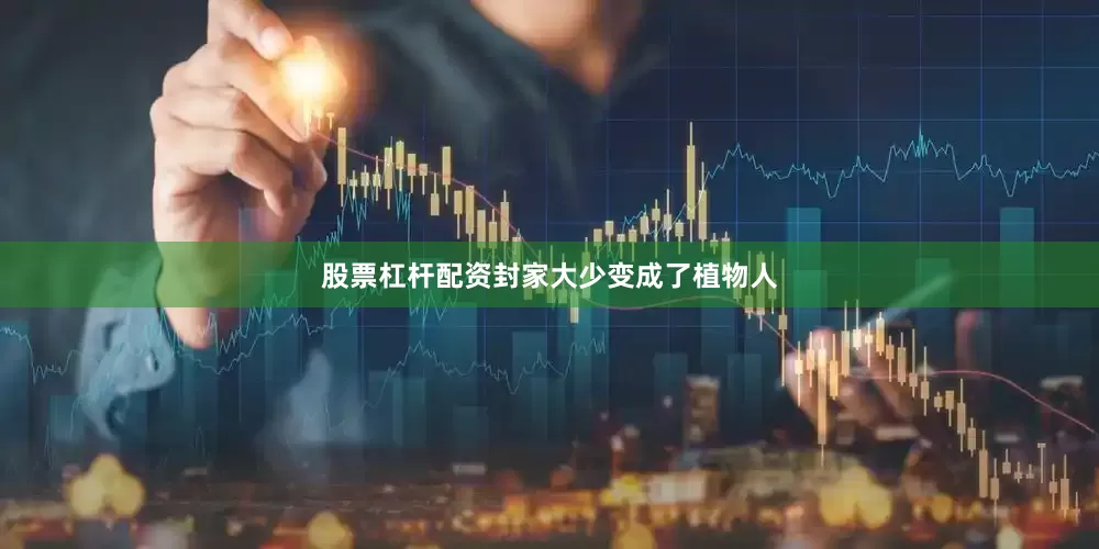 股票杠杆配资封家大少变成了植物人