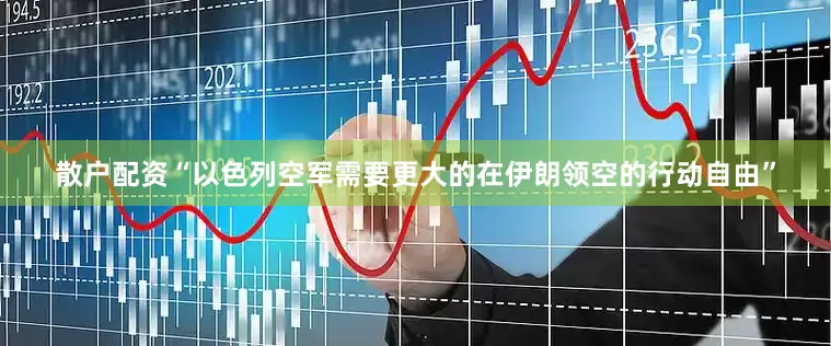 散户配资“以色列空军需要更大的在伊朗领空的行动自由”