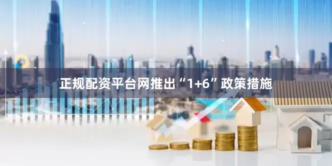正规配资平台网推出“1+6”政策措施