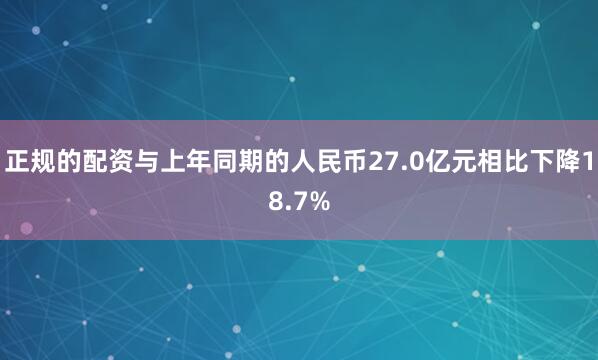 正规的配资与上年同期的人民币27.0亿元相比下降18.7%