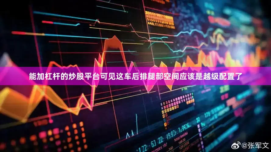 能加杠杆的炒股平台可见这车后排腿部空间应该是越级配置了