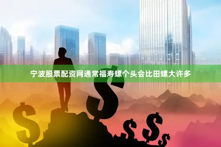 宁波股票配资网通常福寿螺个头会比田螺大许多