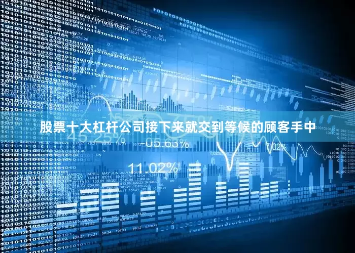 股票十大杠杆公司接下来就交到等候的顾客手中