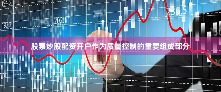 股票炒股配资开户作为质量控制的重要组成部分
