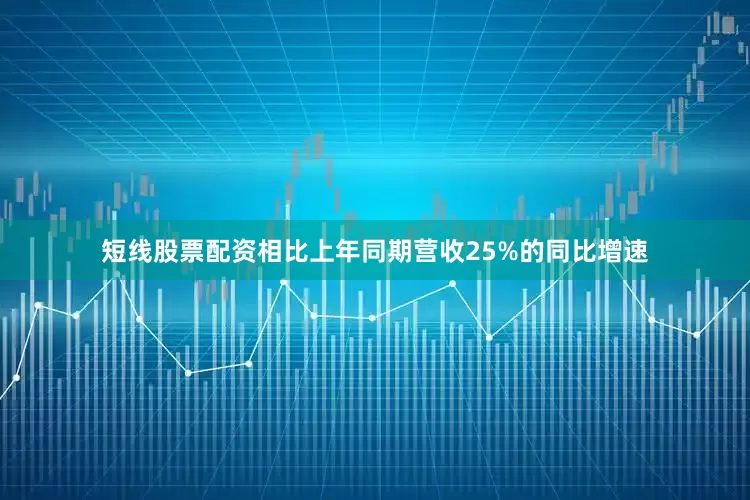 短线股票配资相比上年同期营收25%的同比增速