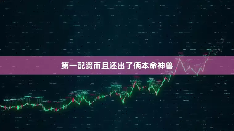 第一配资而且还出了俩本命神兽