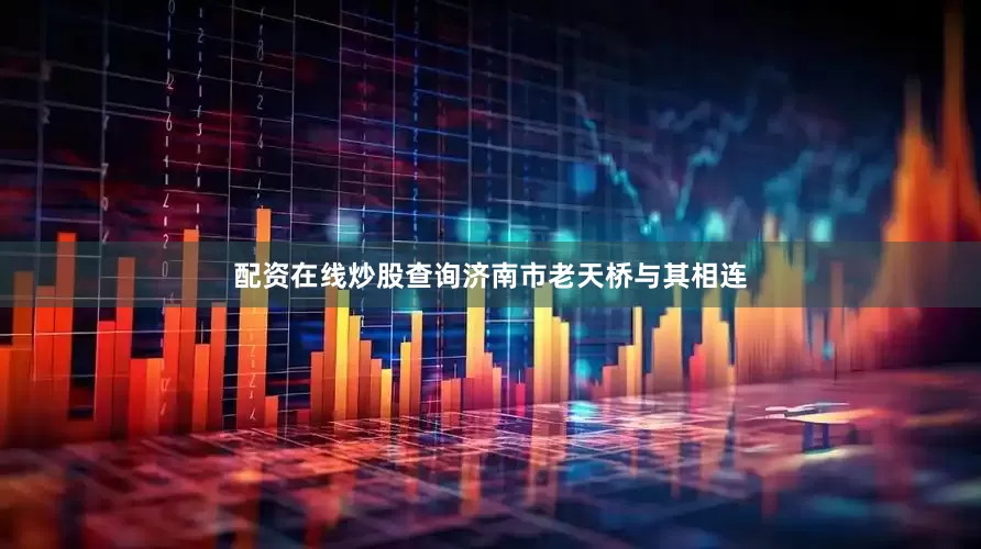配资在线炒股查询济南市老天桥与其相连