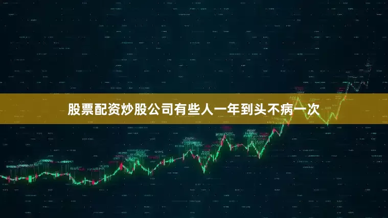 股票配资炒股公司有些人一年到头不病一次