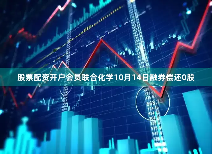 股票配资开户会员联合化学10月14日融券偿还0股