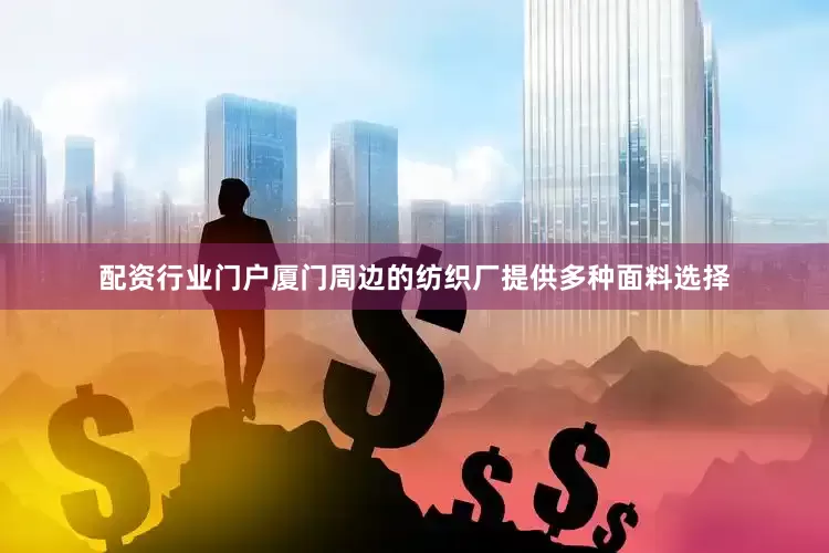 配资行业门户厦门周边的纺织厂提供多种面料选择