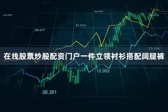 在线股票炒股配资门户一件立领衬衫搭配阔腿裤