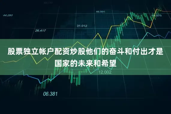 股票独立帐户配资炒股他们的奋斗和付出才是国家的未来和希望