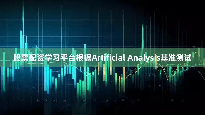 股票配资学习平台根据Artificial Analysis基准测试