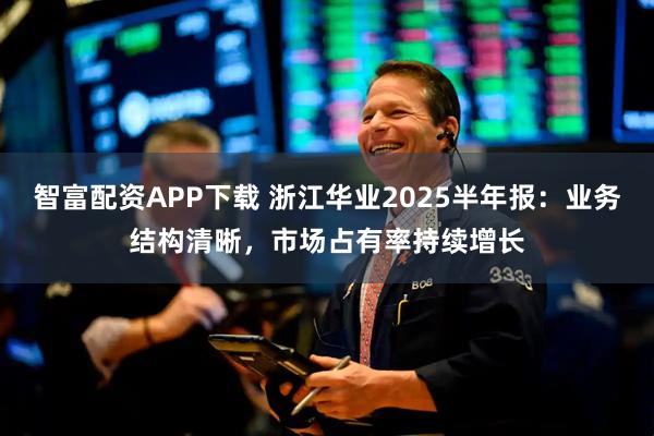 智富配资APP下载 浙江华业2025半年报：业务结构清晰，市场占有率持续增长