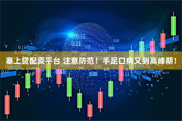 塞上贷配资平台 注意防范!手足口病又到高峰期!