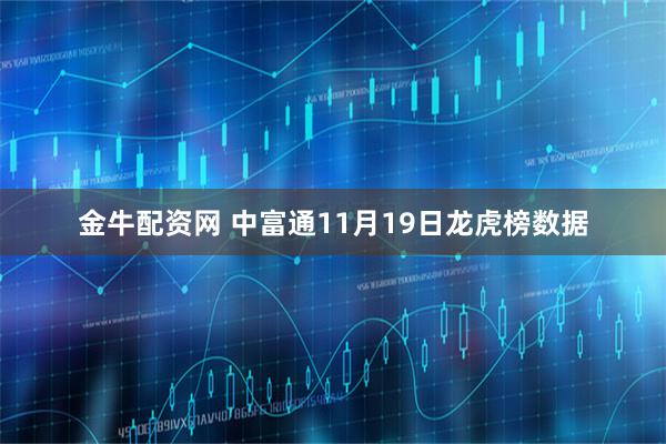 金牛配资网 中富通11月19日龙虎榜数据