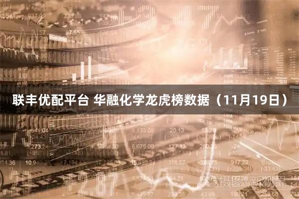 联丰优配平台 华融化学龙虎榜数据（11月19日）