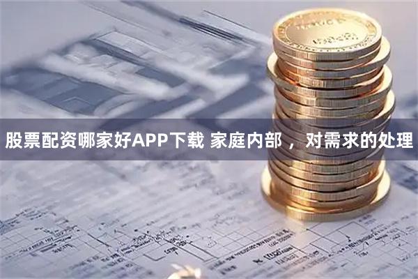 股票配资哪家好APP下载 家庭内部 ，对需求的处理