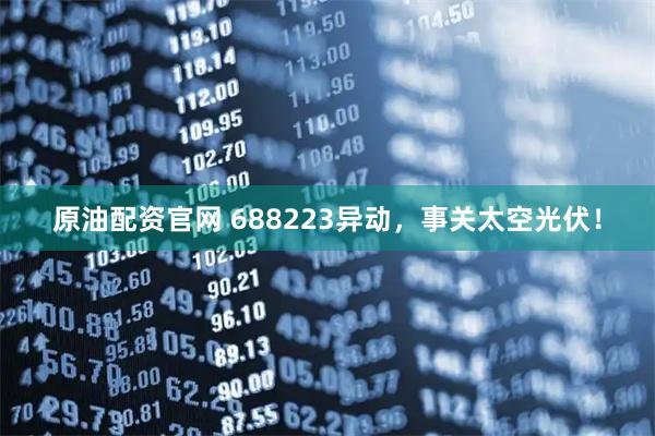 原油配资官网 688223异动，事关太空光伏！