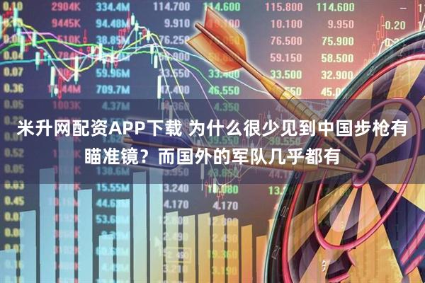 米升网配资APP下载 为什么很少见到中国步枪有瞄准镜？而国外的军队几乎都有