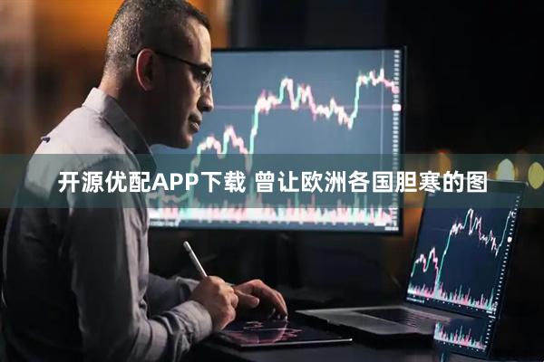 开源优配APP下载 曾让欧洲各国胆寒的图