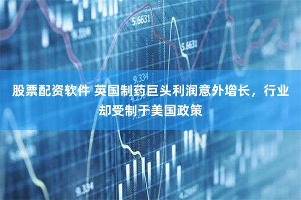 股票配资软件 英国制药巨头利润意外增长，行业却受制于美国政策