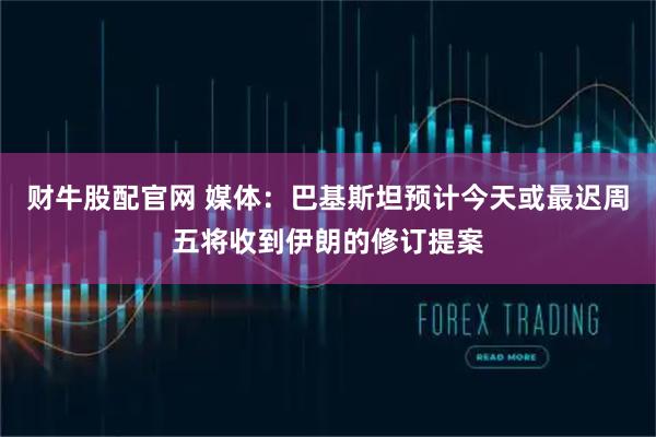 财牛股配官网 媒体：巴基斯坦预计今天或最迟周五将收到伊朗的修订提案