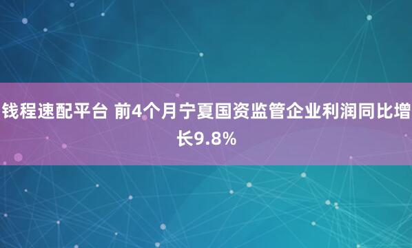 钱程速配平台 前4个月宁夏国资监管企业利润同比增长9.8%