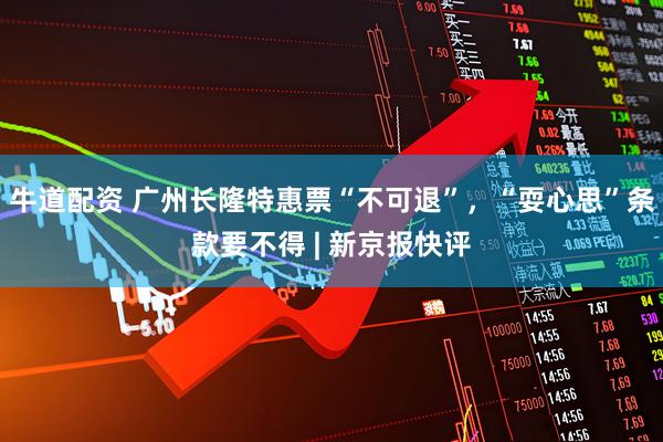 牛道配资 广州长隆特惠票“不可退”，“耍心思”条款要不得 | 新京报快评